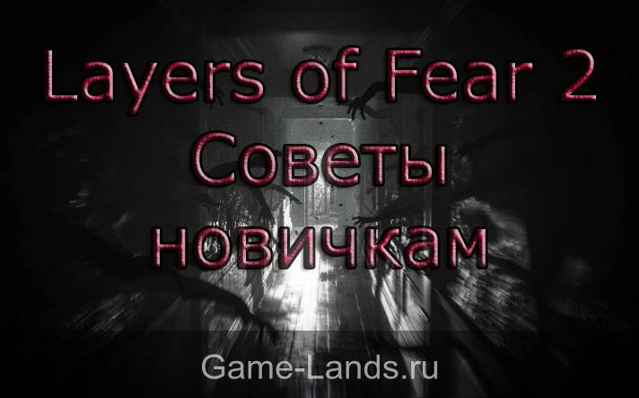 Layers of Fear 2 – Советы новичкам