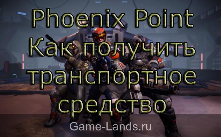 Phoenix Point – Как получить транспортное средство