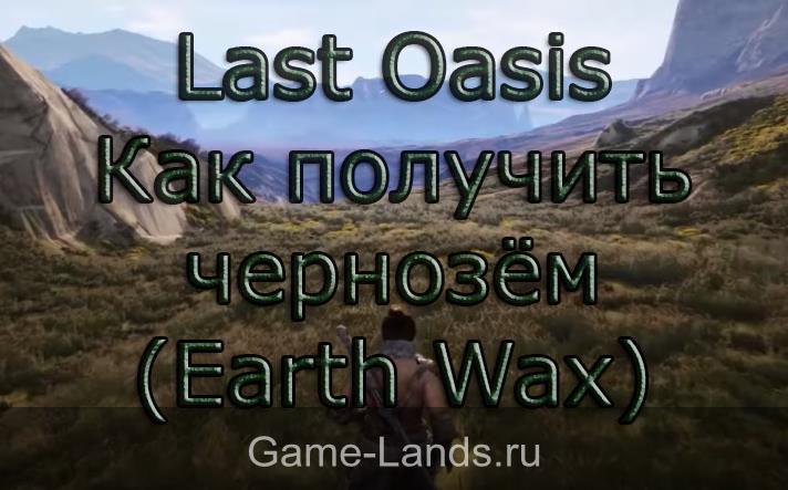 Last Oasis – Как получить чернозём (Earth Wax)