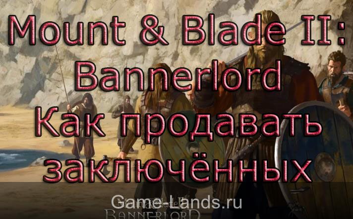 Mount & Blade II: Bannerlord – Как продавать заключённых