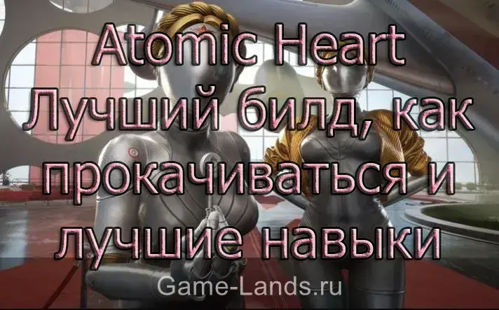Atomic Heart – Лучший билд, как прокачиваться и лучшие навыки