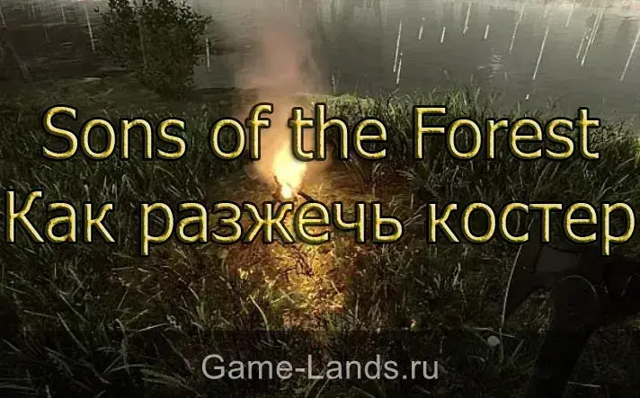 Как разжечь костер Sons of the Forest