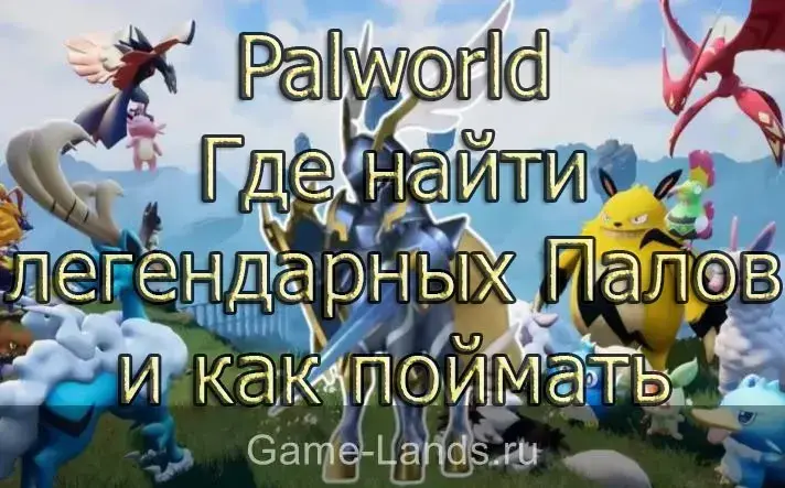 Palworld – Где найти легендарных Палов и как поймать