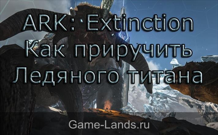 ARK: Extinction – как приручить Ледяного титана