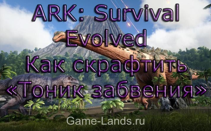 ARK: Survival Evolved – как скрафтить «Тоник забвения»