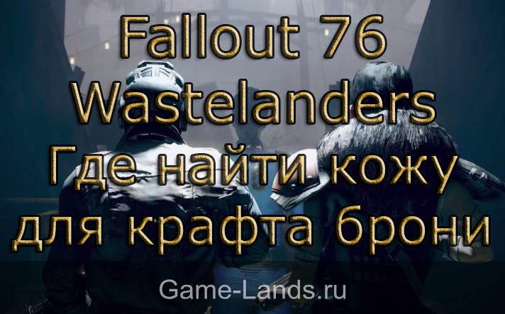 Fallout 76 Wastelanders – Где найти кожу для крафта брони