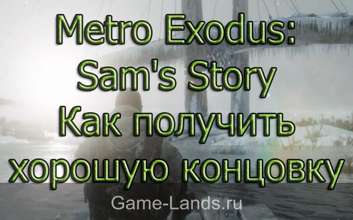 Metro Exodus: Sam's Story – Как получить хорошую концовку